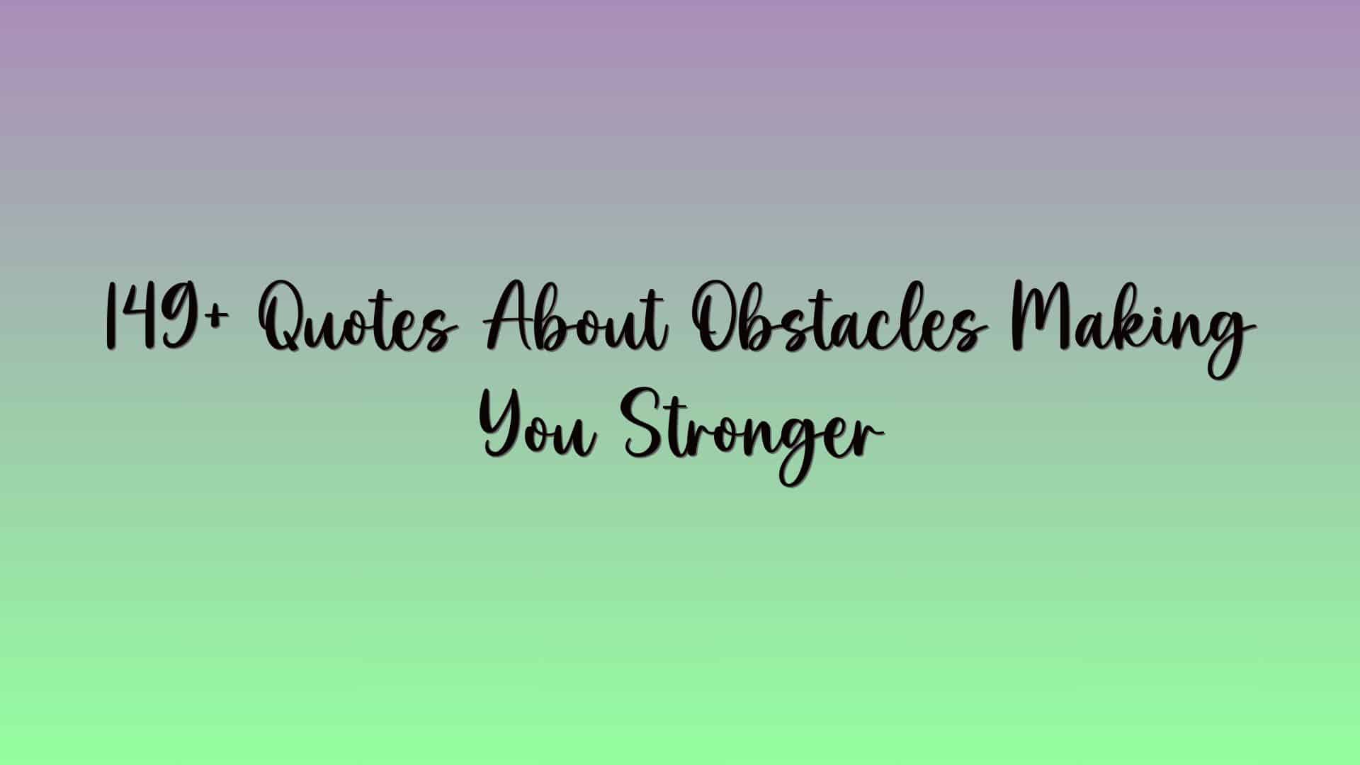 149+ Quotes About Obstacles Making You Stronger